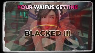 Your Waifus Getting Blacked III