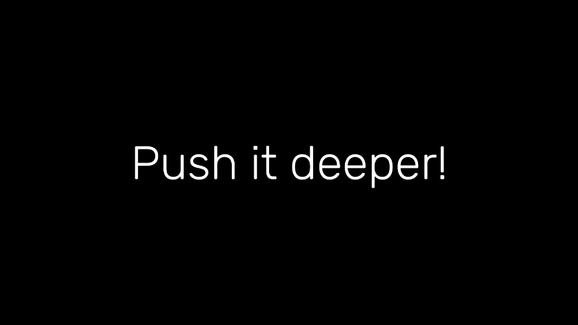 push, deeper