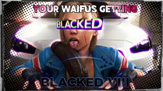 Your Waifus Getting Blacked VIII